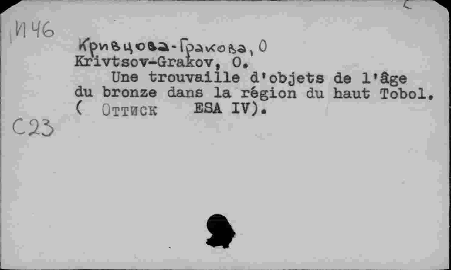 ﻿И 46
С 23
Krivtsov-Grakov, О.
Une trouvaille d’objets du bronze dans la région du ( ОТТИСК ESA IV).
de l’âge haut Tobol.